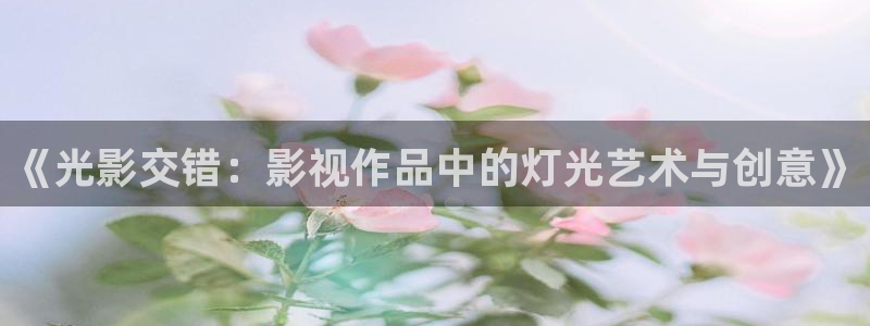 飘雪影院在线观看免费手机版：《光影交错：影视作品中的灯光艺术与创意》