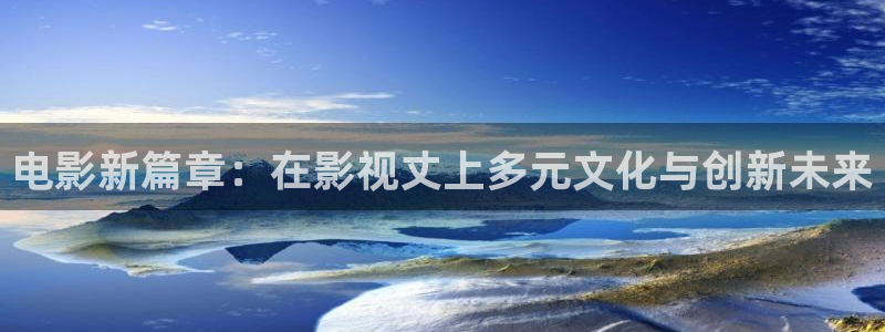 5g影院飘雪影院：电影新篇章：在影视丈上多元文化与创新未来